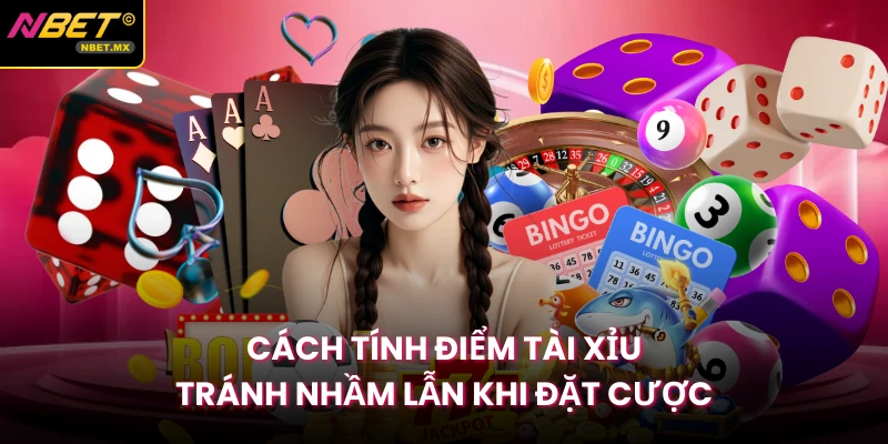 Cách Tính Điểm Tài Xỉu Tránh Nhầm Lẫn Khi Đặt Cược