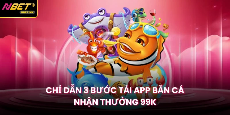 Chỉ dẫn 3 bước tải app bắn cá nhận thưởng 99K