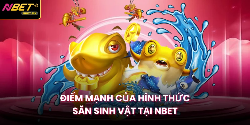 Điểm mạnh của hình thức săn sinh vật tại Nbet