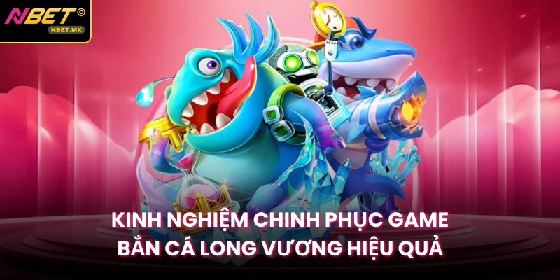 Kinh nghiệm chinh phục game bắn cá long vương hiệu quả