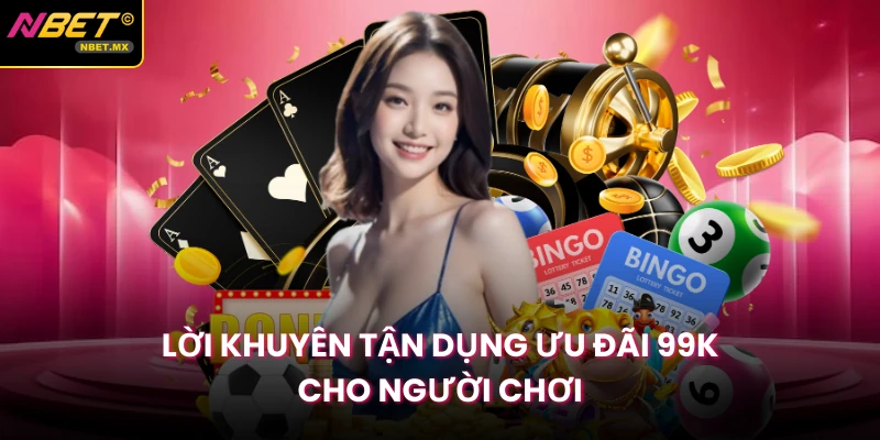 Lời khuyên tận dụng ưu đãi 99K cho người chơi